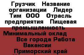 Грузчик › Название организации ­ Лидер Тим, ООО › Отрасль предприятия ­ Пищевая промышленность › Минимальный оклад ­ 20 000 - Все города Работа » Вакансии   . Приморский край,Уссурийский г. о. 